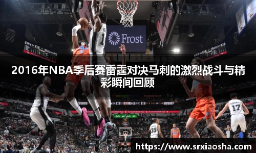 2016年NBA季后赛雷霆对决马刺的激烈战斗与精彩瞬间回顾