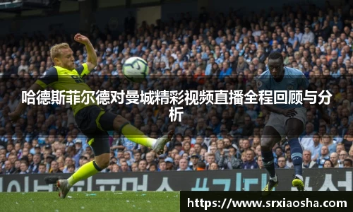 哈德斯菲尔德对曼城精彩视频直播全程回顾与分析